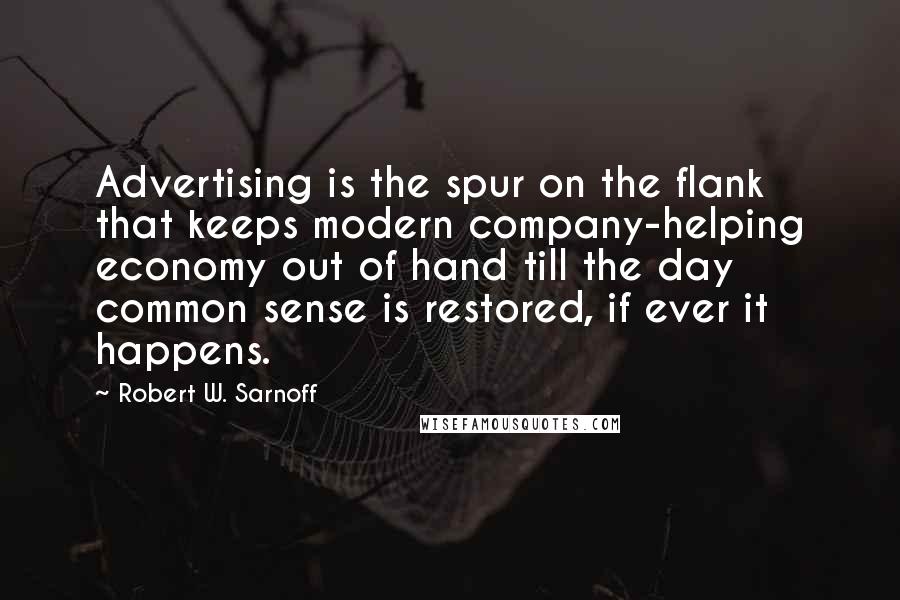 Robert W. Sarnoff Quotes: Advertising is the spur on the flank that keeps modern company-helping economy out of hand till the day common sense is restored, if ever it happens.