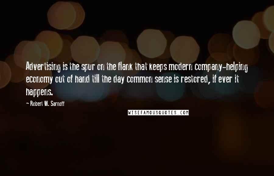Robert W. Sarnoff Quotes: Advertising is the spur on the flank that keeps modern company-helping economy out of hand till the day common sense is restored, if ever it happens.