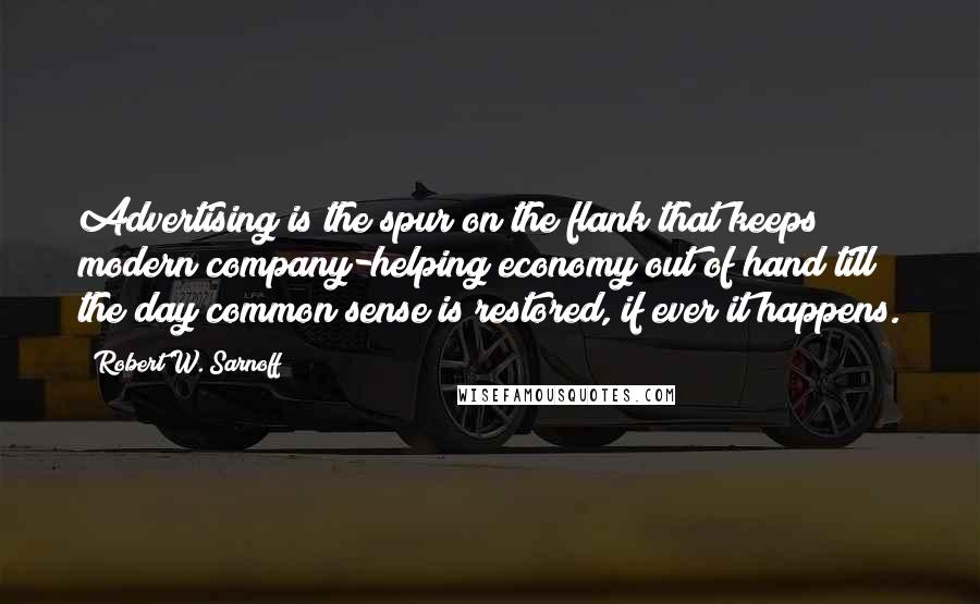 Robert W. Sarnoff Quotes: Advertising is the spur on the flank that keeps modern company-helping economy out of hand till the day common sense is restored, if ever it happens.