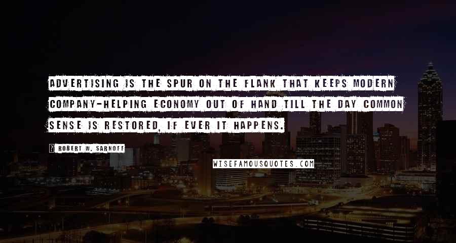 Robert W. Sarnoff Quotes: Advertising is the spur on the flank that keeps modern company-helping economy out of hand till the day common sense is restored, if ever it happens.