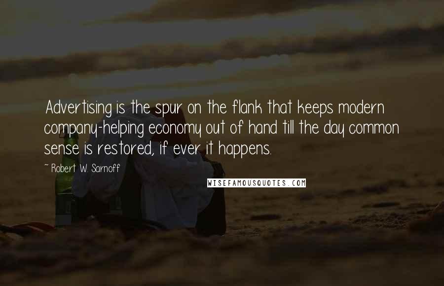 Robert W. Sarnoff Quotes: Advertising is the spur on the flank that keeps modern company-helping economy out of hand till the day common sense is restored, if ever it happens.