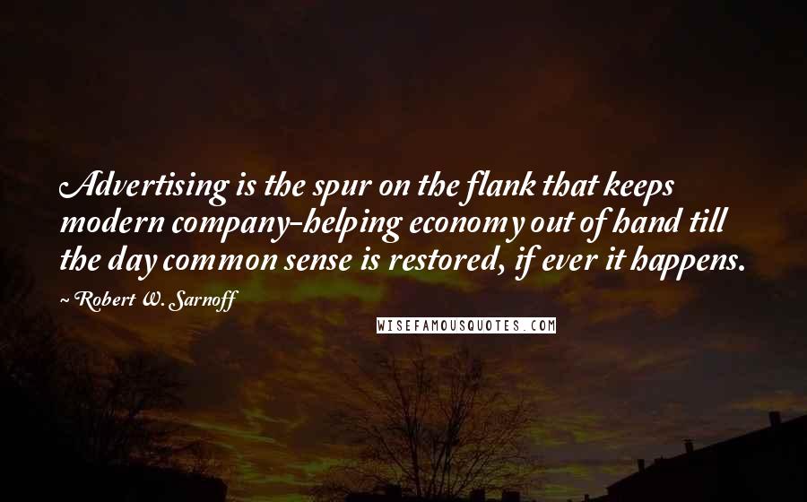 Robert W. Sarnoff Quotes: Advertising is the spur on the flank that keeps modern company-helping economy out of hand till the day common sense is restored, if ever it happens.