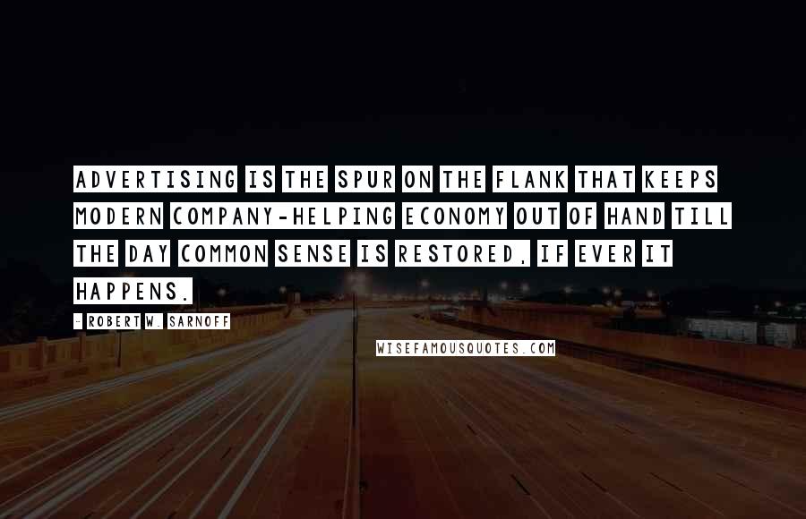 Robert W. Sarnoff Quotes: Advertising is the spur on the flank that keeps modern company-helping economy out of hand till the day common sense is restored, if ever it happens.