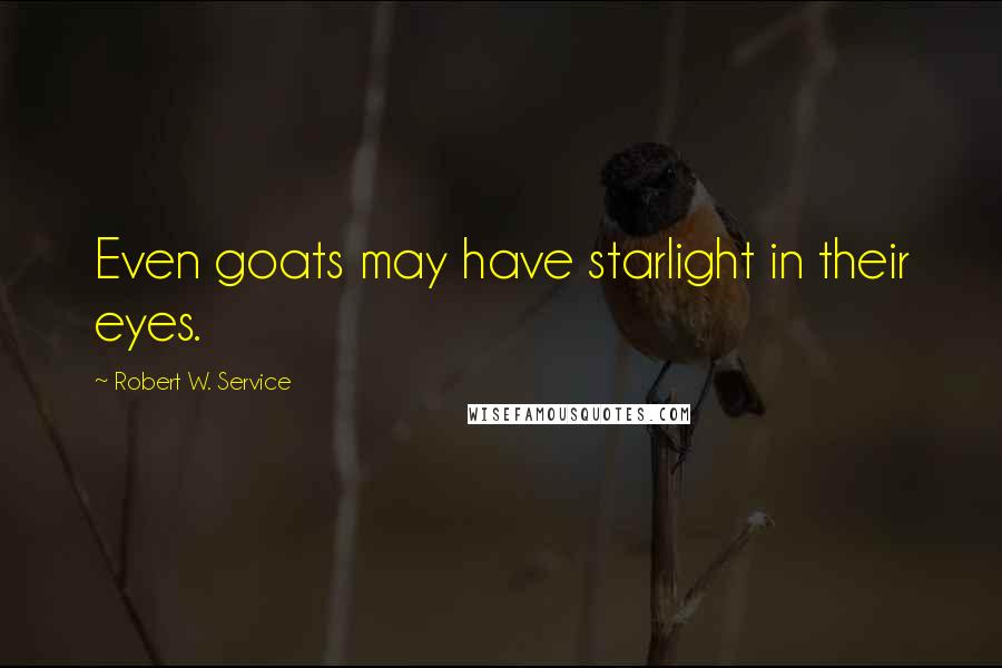 Robert W. Service Quotes: Even goats may have starlight in their eyes.