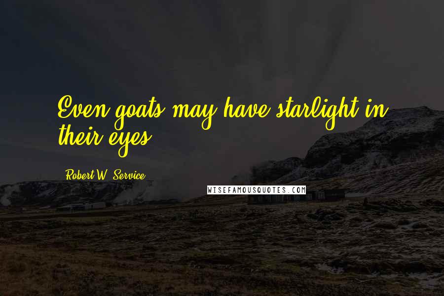 Robert W. Service Quotes: Even goats may have starlight in their eyes.