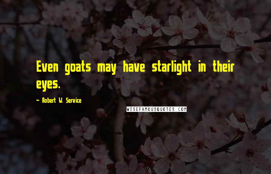 Robert W. Service Quotes: Even goats may have starlight in their eyes.