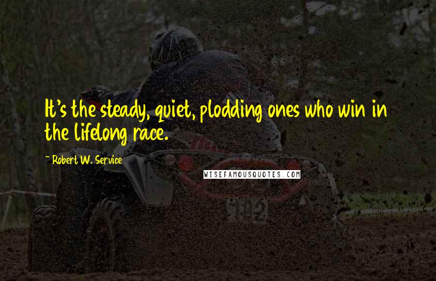 Robert W. Service Quotes: It's the steady, quiet, plodding ones who win in the lifelong race.