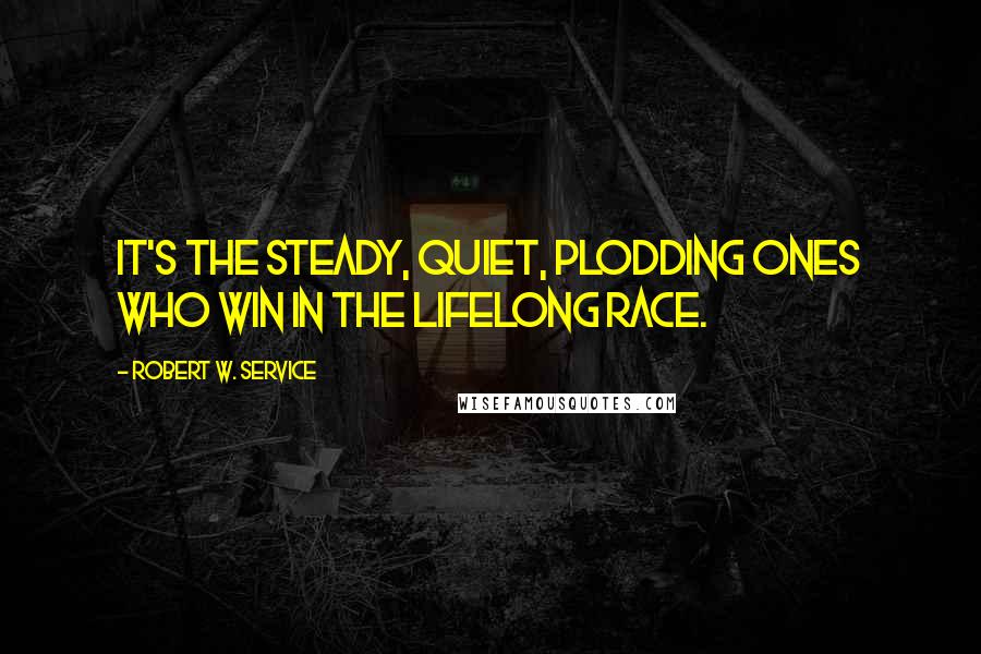 Robert W. Service Quotes: It's the steady, quiet, plodding ones who win in the lifelong race.