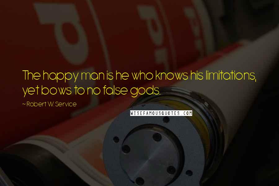 Robert W. Service Quotes: The happy man is he who knows his limitations, yet bows to no false gods.