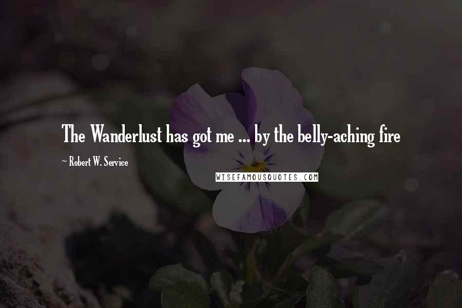 Robert W. Service Quotes: The Wanderlust has got me ... by the belly-aching fire