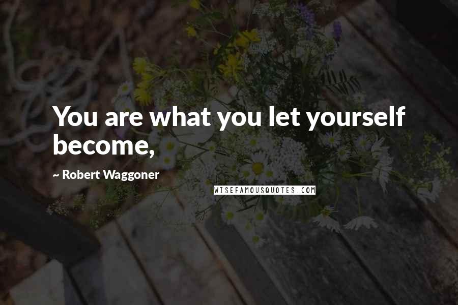 Robert Waggoner Quotes: You are what you let yourself become,