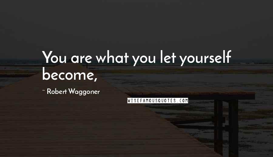 Robert Waggoner Quotes: You are what you let yourself become,