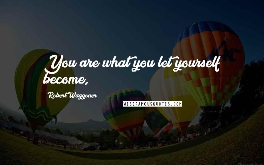 Robert Waggoner Quotes: You are what you let yourself become,