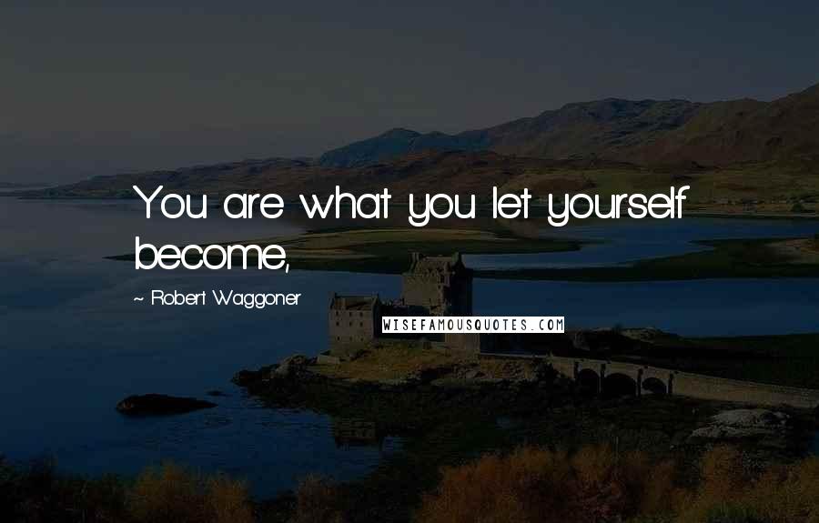 Robert Waggoner Quotes: You are what you let yourself become,
