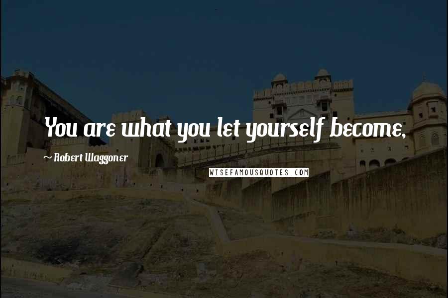 Robert Waggoner Quotes: You are what you let yourself become,