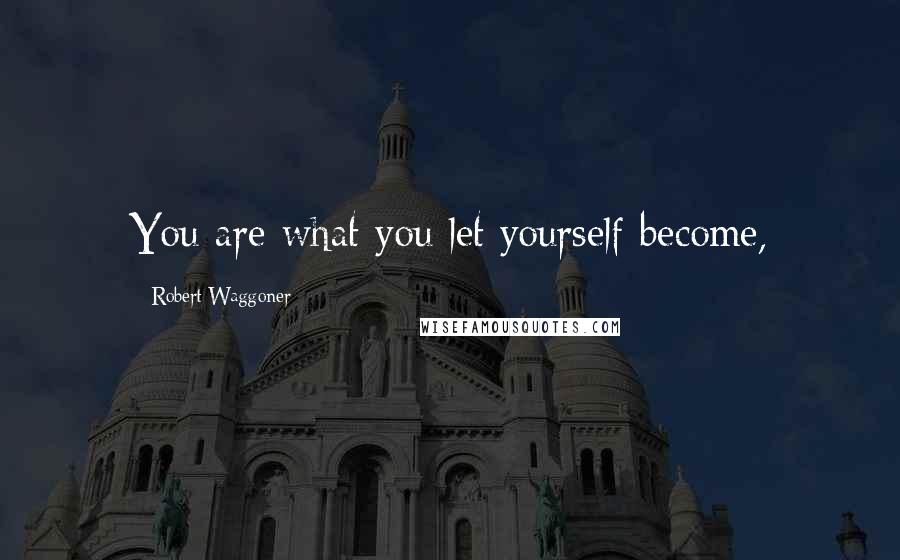 Robert Waggoner Quotes: You are what you let yourself become,