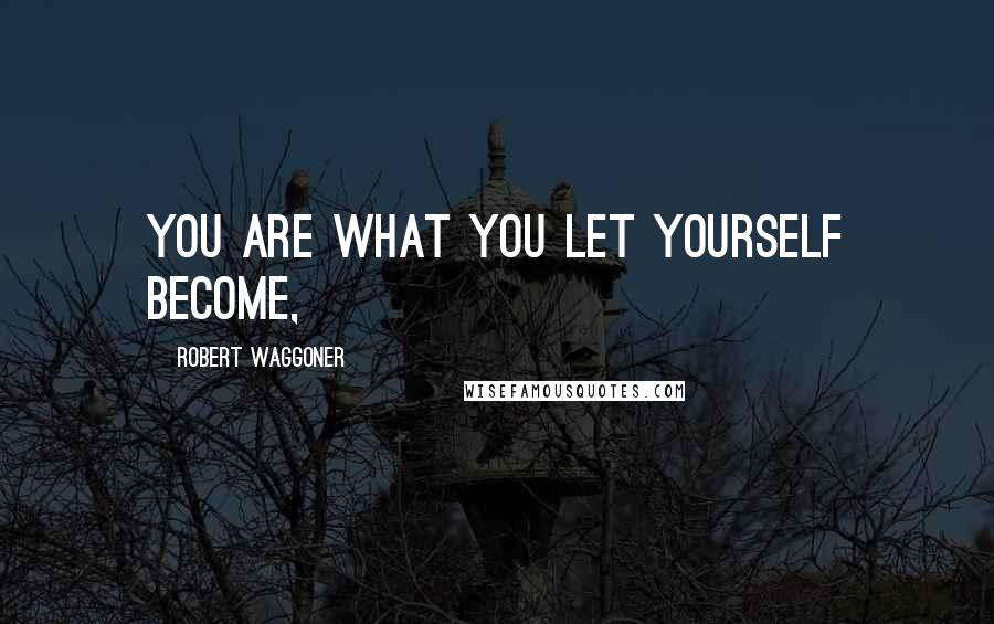 Robert Waggoner Quotes: You are what you let yourself become,