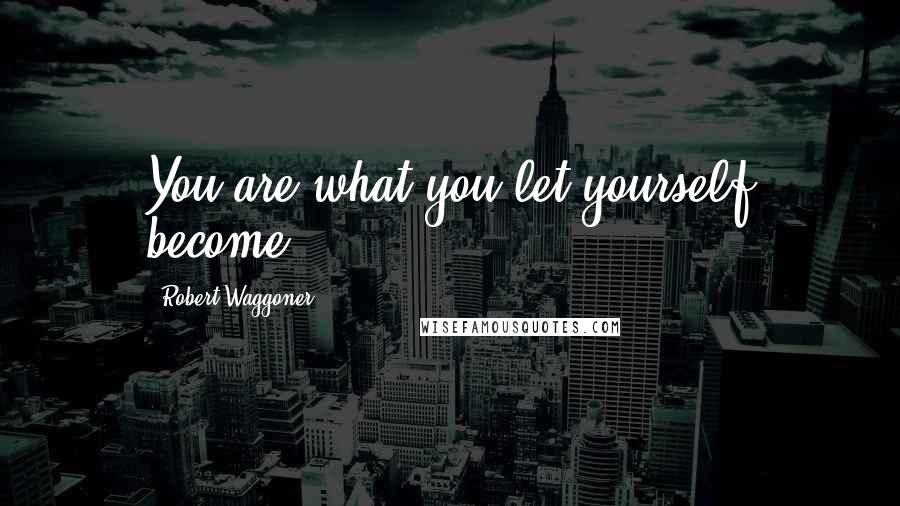 Robert Waggoner Quotes: You are what you let yourself become,