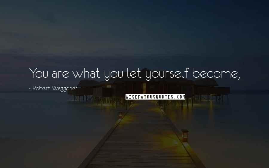 Robert Waggoner Quotes: You are what you let yourself become,