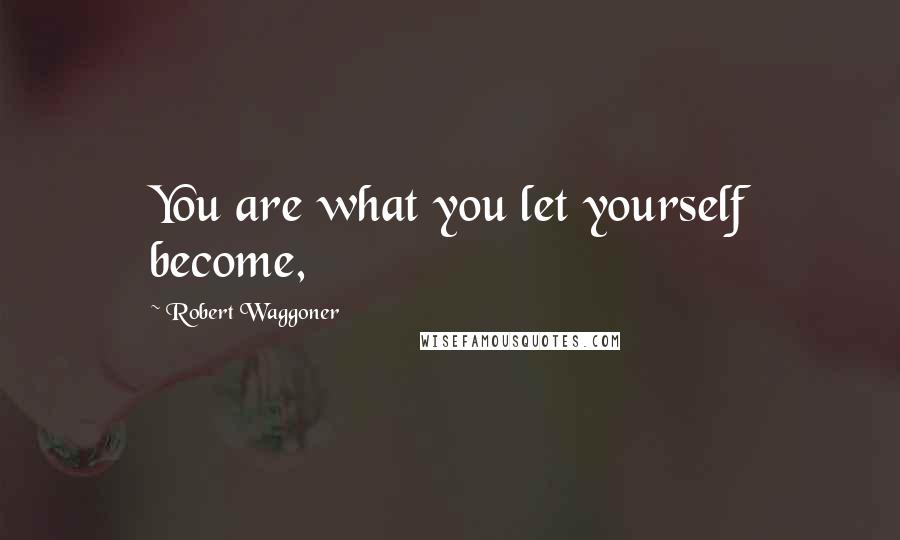 Robert Waggoner Quotes: You are what you let yourself become,