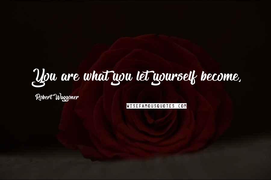 Robert Waggoner Quotes: You are what you let yourself become,