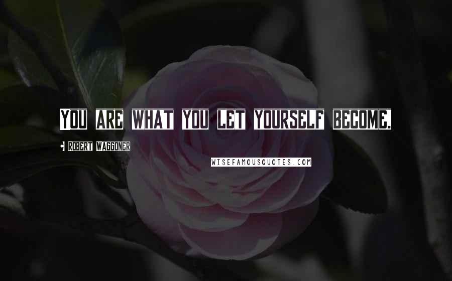 Robert Waggoner Quotes: You are what you let yourself become,
