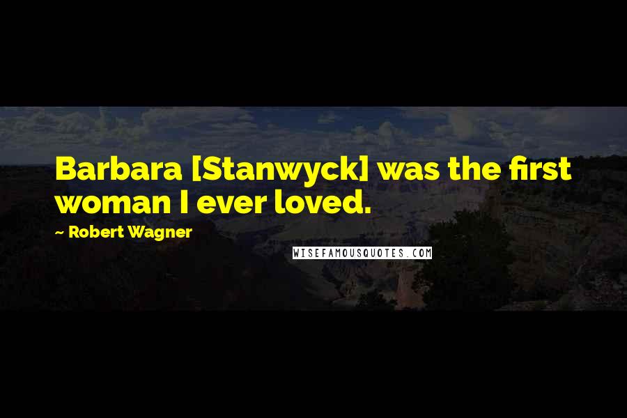 Robert Wagner Quotes: Barbara [Stanwyck] was the first woman I ever loved.