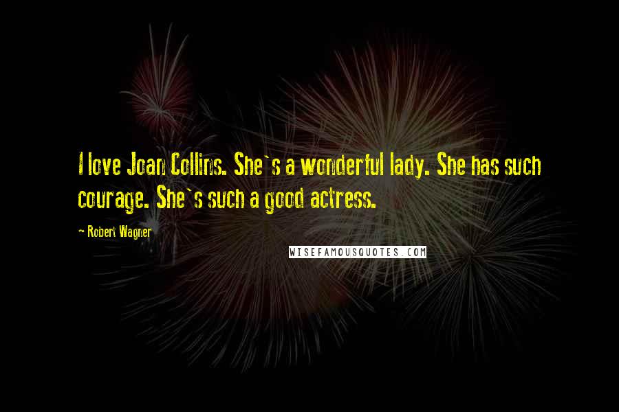 Robert Wagner Quotes: I love Joan Collins. She's a wonderful lady. She has such courage. She's such a good actress.