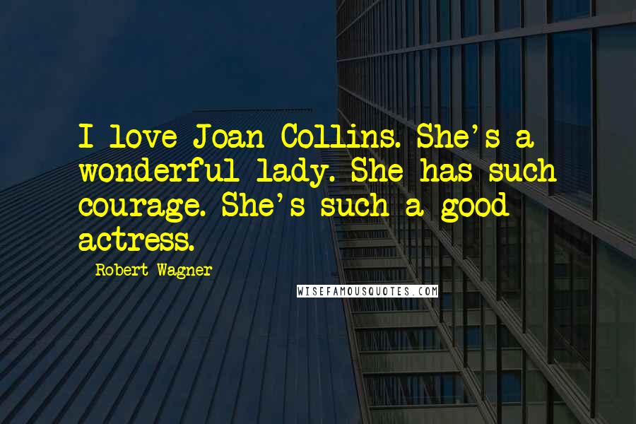 Robert Wagner Quotes: I love Joan Collins. She's a wonderful lady. She has such courage. She's such a good actress.