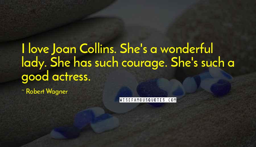 Robert Wagner Quotes: I love Joan Collins. She's a wonderful lady. She has such courage. She's such a good actress.