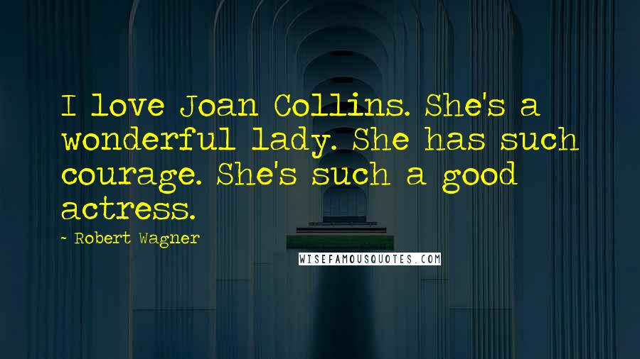 Robert Wagner Quotes: I love Joan Collins. She's a wonderful lady. She has such courage. She's such a good actress.