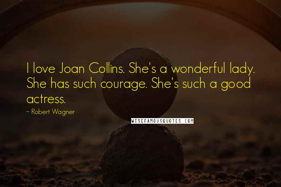 Robert Wagner Quotes: I love Joan Collins. She's a wonderful lady. She has such courage. She's such a good actress.