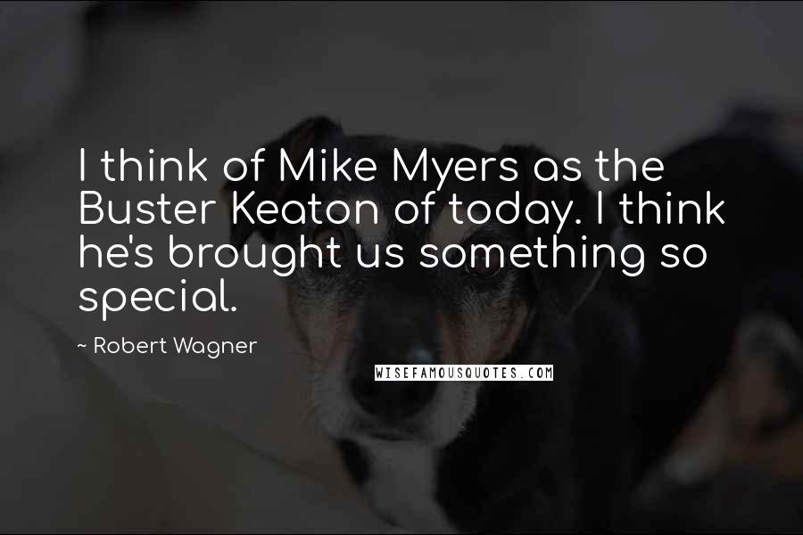 Robert Wagner Quotes: I think of Mike Myers as the Buster Keaton of today. I think he's brought us something so special.