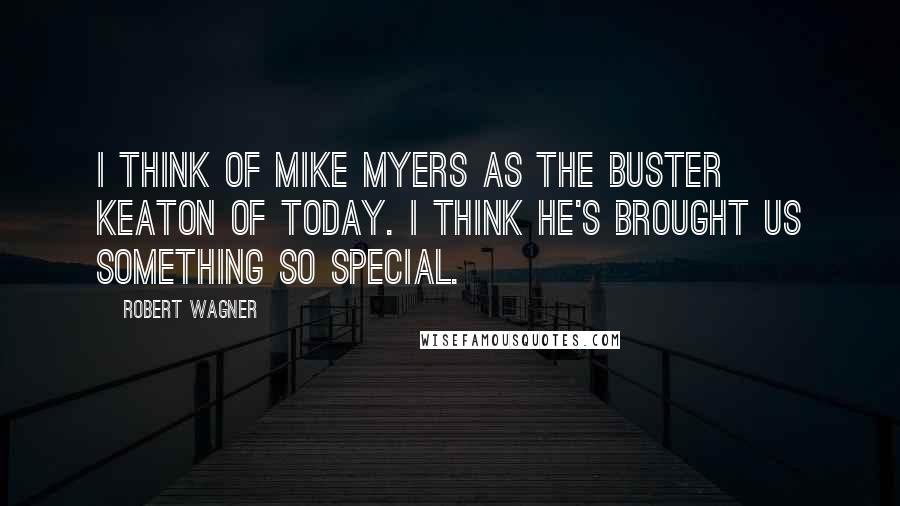 Robert Wagner Quotes: I think of Mike Myers as the Buster Keaton of today. I think he's brought us something so special.