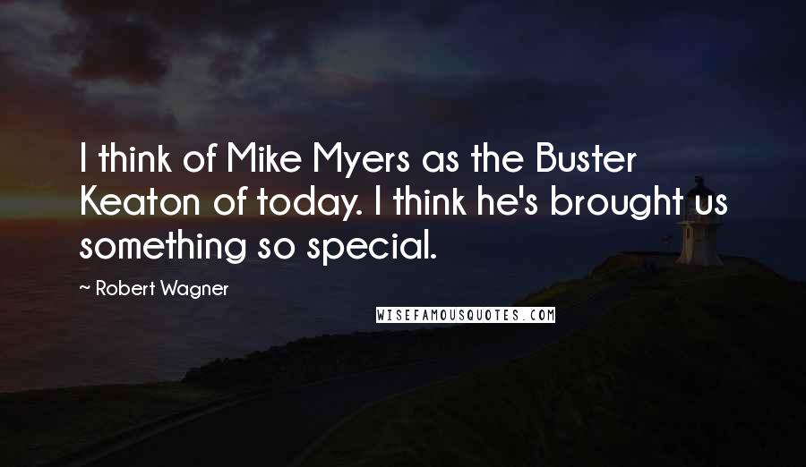 Robert Wagner Quotes: I think of Mike Myers as the Buster Keaton of today. I think he's brought us something so special.