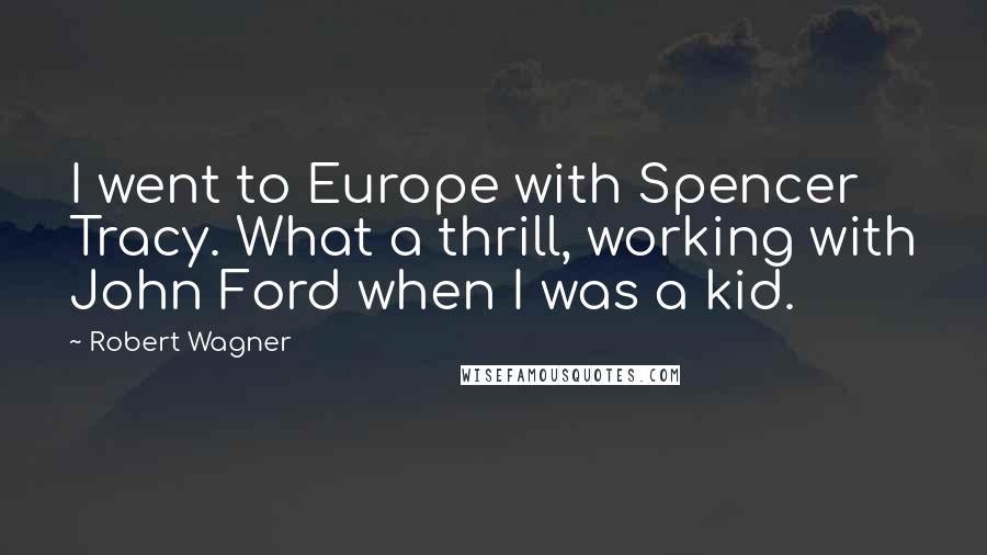 Robert Wagner Quotes: I went to Europe with Spencer Tracy. What a thrill, working with John Ford when I was a kid.