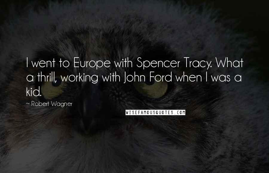 Robert Wagner Quotes: I went to Europe with Spencer Tracy. What a thrill, working with John Ford when I was a kid.