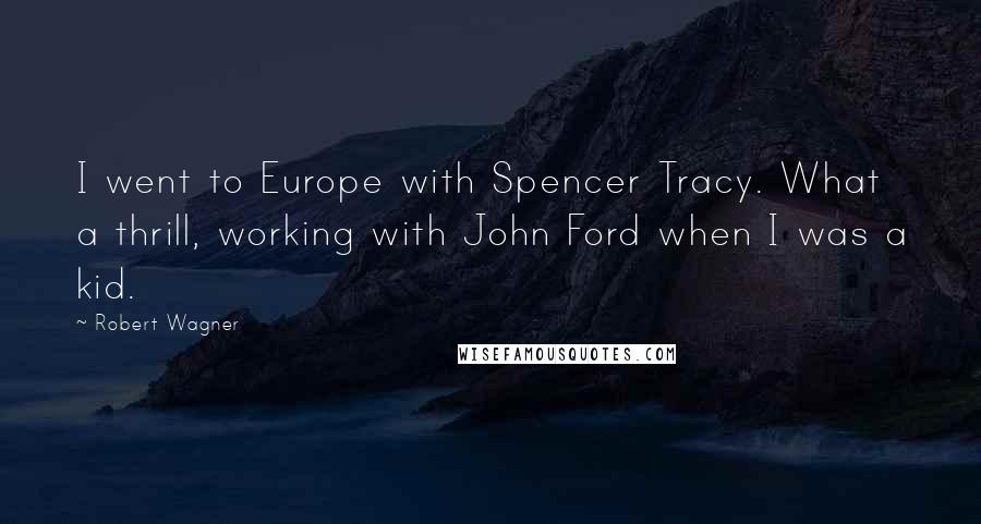 Robert Wagner Quotes: I went to Europe with Spencer Tracy. What a thrill, working with John Ford when I was a kid.