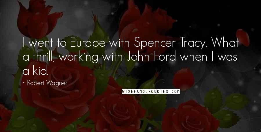 Robert Wagner Quotes: I went to Europe with Spencer Tracy. What a thrill, working with John Ford when I was a kid.