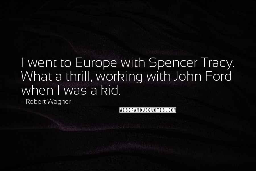 Robert Wagner Quotes: I went to Europe with Spencer Tracy. What a thrill, working with John Ford when I was a kid.