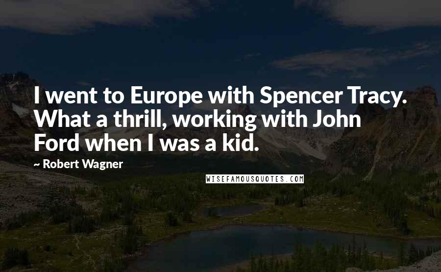 Robert Wagner Quotes: I went to Europe with Spencer Tracy. What a thrill, working with John Ford when I was a kid.