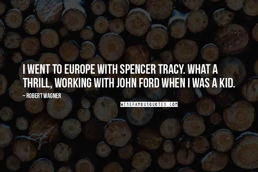 Robert Wagner Quotes: I went to Europe with Spencer Tracy. What a thrill, working with John Ford when I was a kid.
