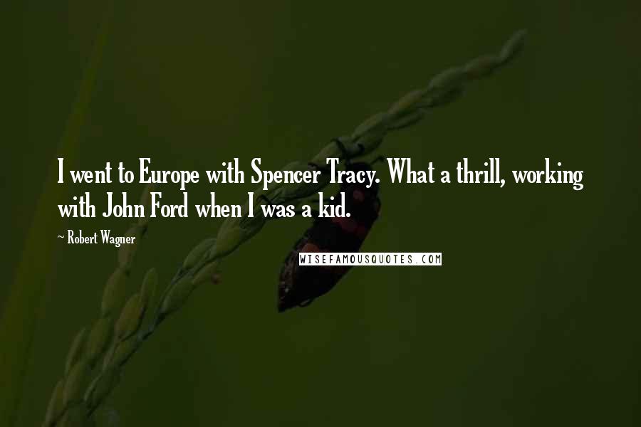 Robert Wagner Quotes: I went to Europe with Spencer Tracy. What a thrill, working with John Ford when I was a kid.