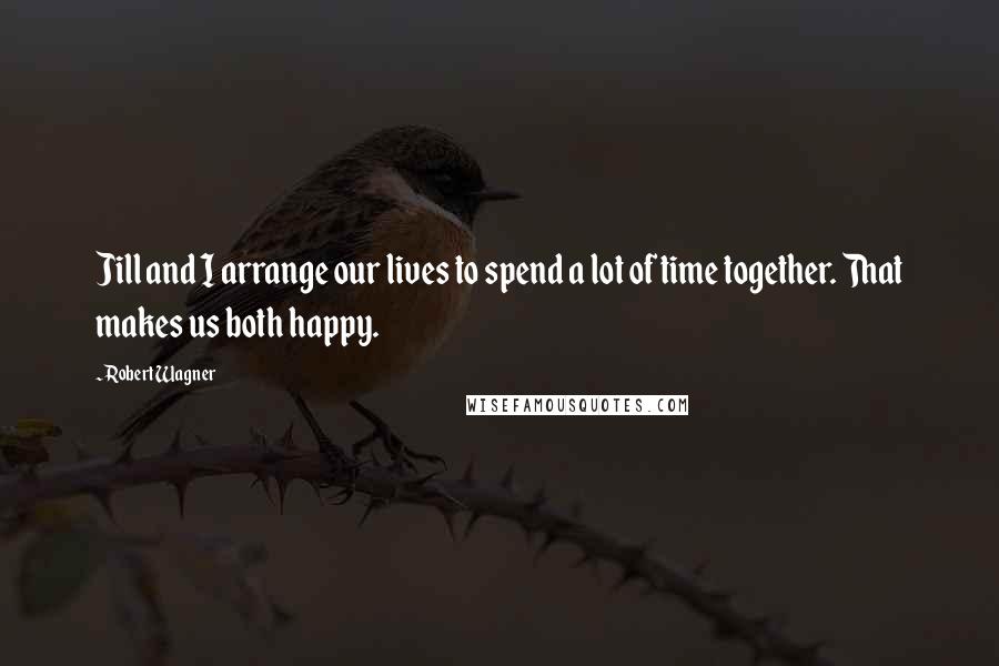 Robert Wagner Quotes: Jill and I arrange our lives to spend a lot of time together. That makes us both happy.