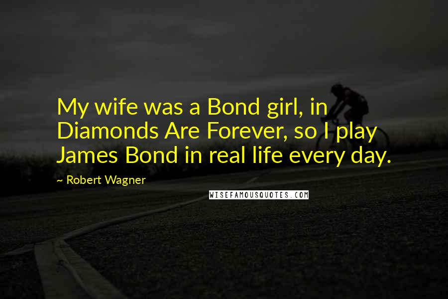 Robert Wagner Quotes: My wife was a Bond girl, in Diamonds Are Forever, so I play James Bond in real life every day.