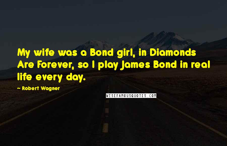 Robert Wagner Quotes: My wife was a Bond girl, in Diamonds Are Forever, so I play James Bond in real life every day.