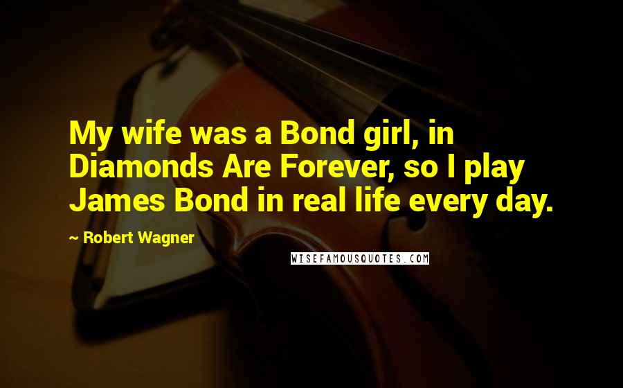 Robert Wagner Quotes: My wife was a Bond girl, in Diamonds Are Forever, so I play James Bond in real life every day.