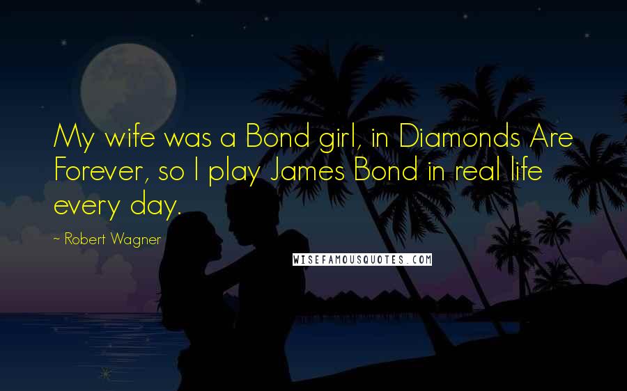 Robert Wagner Quotes: My wife was a Bond girl, in Diamonds Are Forever, so I play James Bond in real life every day.