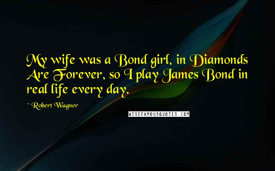 Robert Wagner Quotes: My wife was a Bond girl, in Diamonds Are Forever, so I play James Bond in real life every day.