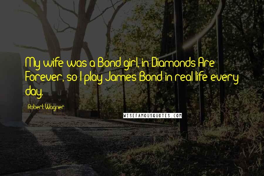 Robert Wagner Quotes: My wife was a Bond girl, in Diamonds Are Forever, so I play James Bond in real life every day.